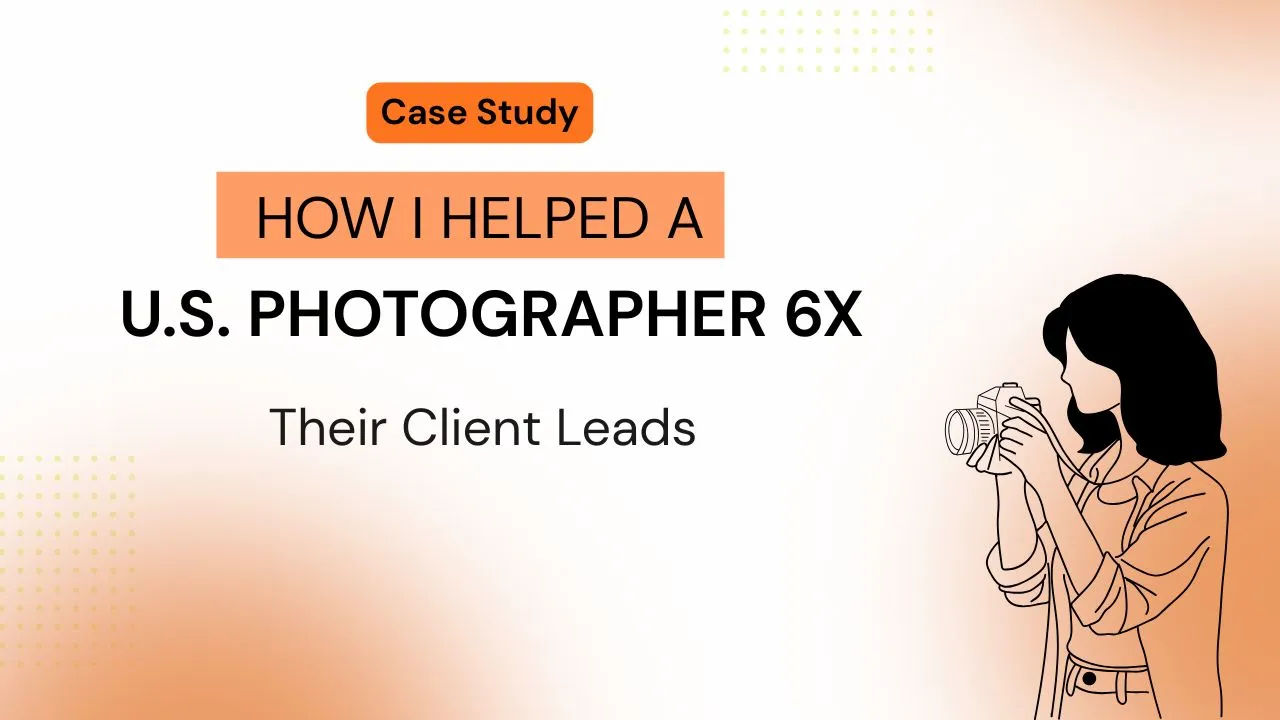 How I Helped a U.S. Photographer 6X Their Client Leads